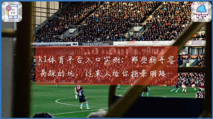 k1体育平台入口实测：那些新手容易踩的坑，过来人给你指条明路
