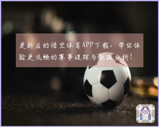 更新后的悟空体育APP下载，带你体验更流畅的赛事追踪与数据分析！