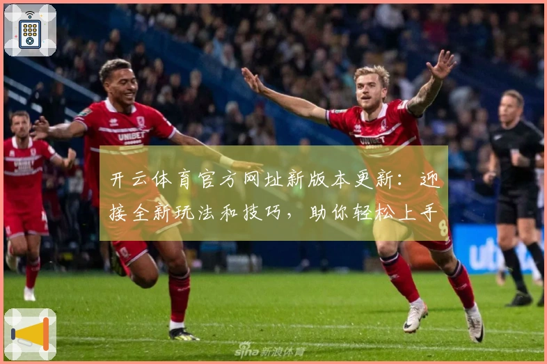 开云体育官方网址新版本更新：迎接全新玩法和技巧，助你轻松上手！