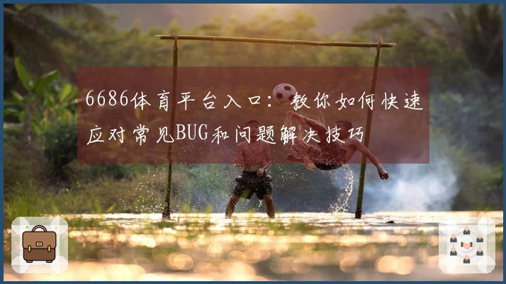6686体育平台入口：教你如何快速应对常见BUG和问题解决技巧