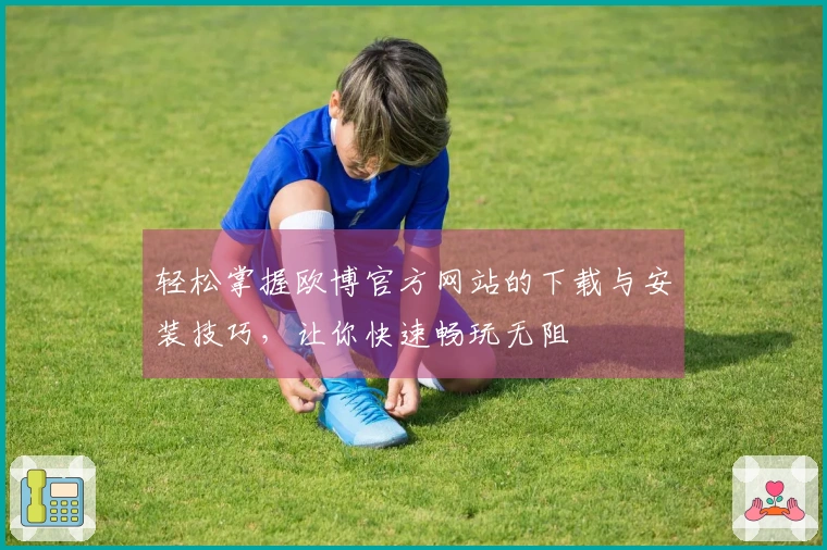 轻松掌握欧博官方网站的下载与安装技巧，让你快速畅玩无阻