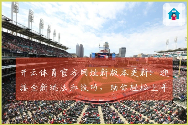 开云体育官方网址新版本更新：迎接全新玩法和技巧，助你轻松上手！