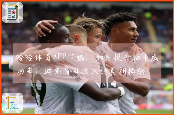 哈哈体育APP下载：如何提升抽卡成功率，避免盲目投入的真相揭秘