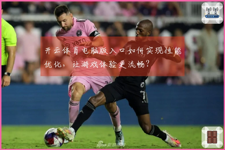 开云体育电脑版入口如何实现性能优化，让游戏体验更流畅？