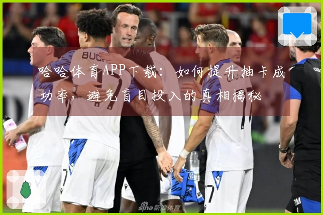 哈哈体育APP下载：如何提升抽卡成功率，避免盲目投入的真相揭秘