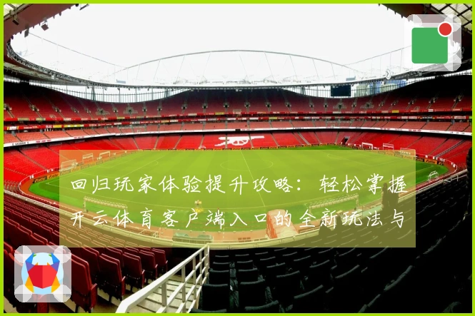 回归玩家体验提升攻略：轻松掌握开云体育客户端入口的全新玩法与技巧