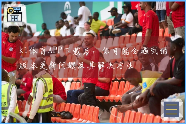 k1体育APP下载后，你可能会遇到的版本更新问题及其解决方法