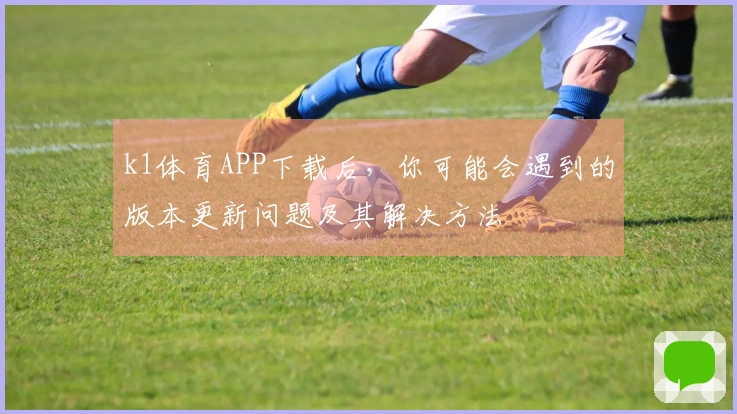 k1体育APP下载后，你可能会遇到的版本更新问题及其解决方法