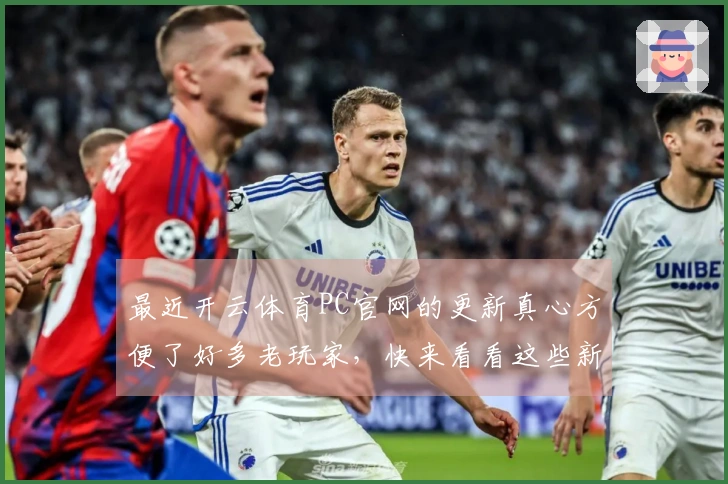 最近开云体育PC官网的更新真心方便了好多老玩家，快来看看这些新功能吧！