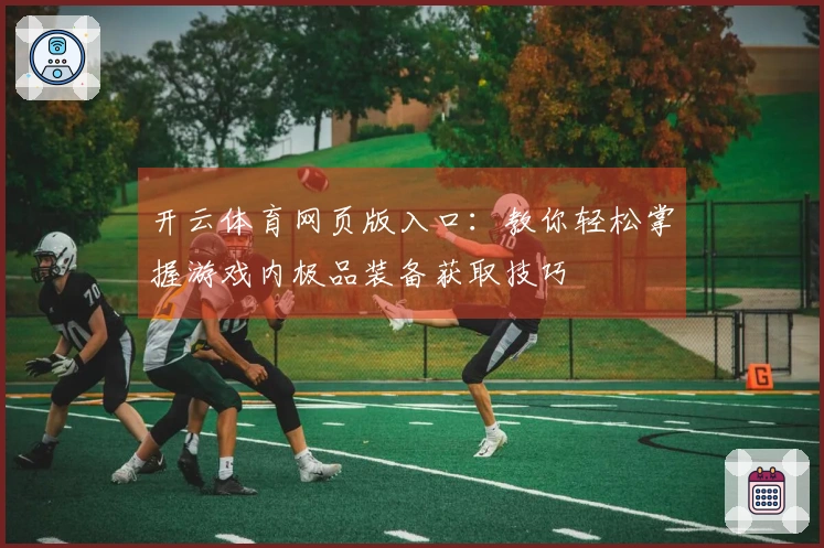 开云体育网页版入口：教你轻松掌握游戏内极品装备获取技巧