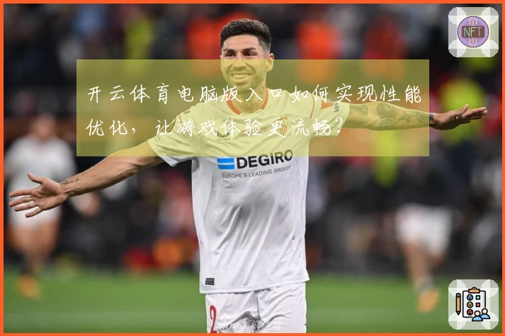 开云体育电脑版入口如何实现性能优化，让游戏体验更流畅？